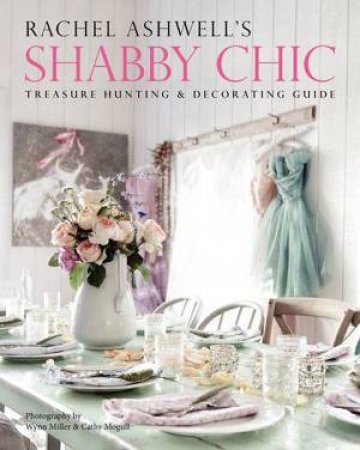 Rachel Ashwell's Shabby Chic Treasure Hunting and Decorating Guide by Rachel Ashwell
