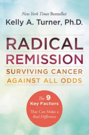 Radical Remission: Surviving Cancer Against All Odds by Kelly A. Turner