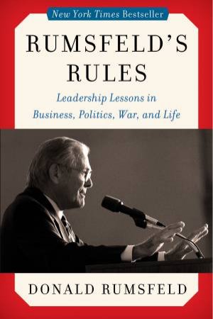 Rumsfeld's Rules: Leadership Lessons in Business, Politics, War, and Life by Donald Rumsfeld