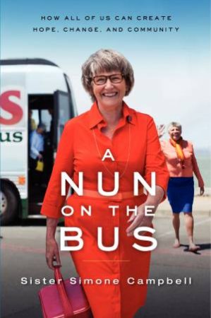 A Nun on the Bus: A Spiritual Manifesto of Hope, Change, and Community by Sister Simone Campbell