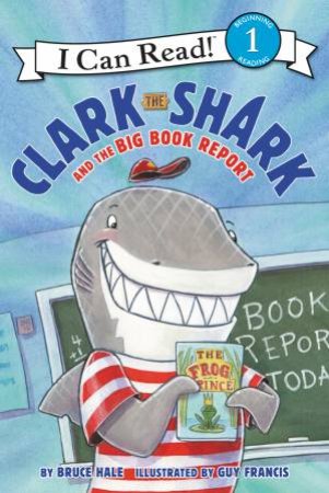 Clark The Shark And The Big Book Report by Bruce Hale & Guy Francis