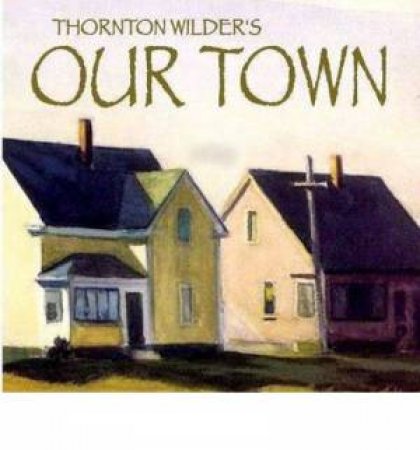 Our Town: A Play in Three Acts by Thornton Wilder