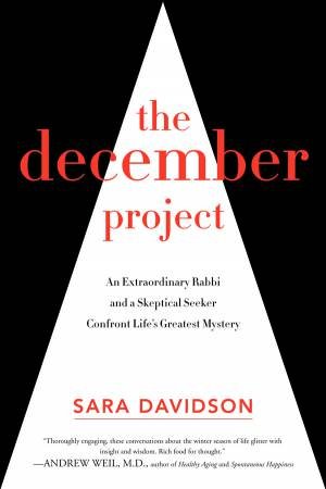 The December Project: An Extraordinary Rabbi and a Skeptical Seeker Take Aim at our Greatest Mystery by Sara Davidson