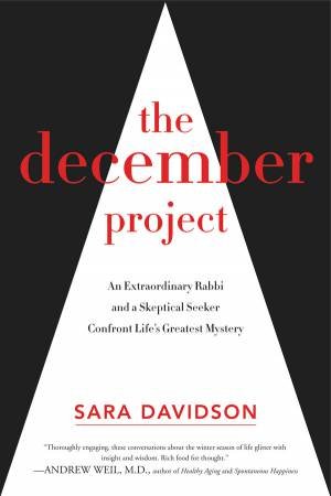 The December Project: An Extraordinary Rabbi and a Skeptical Seeker Confront Life's Greatest Mystery by Sara Davidson