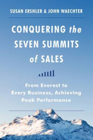 Conquering the Seven Summits of Sales: From Everest to Every Business,Achieving Peak Performance by John Waechter & Susan Ershler