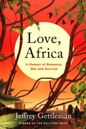 Love, Africa: A Memoir Of Romance, War, And Survival by Jeffrey Gettleman