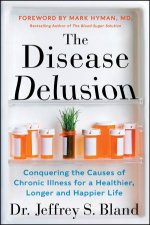 The Disease Delusion Conquering the Causes of Chronic Illness for a Healthier Longer and Happier Life