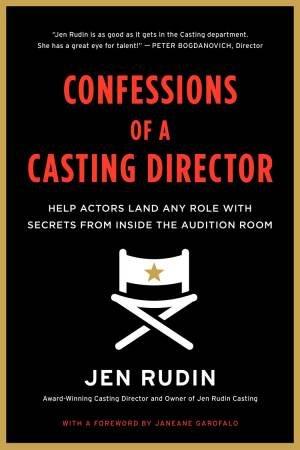 Confessions of a Casting Director: Help Actors Land Any Role with Secrets From Inside the Audition Room by Jen Rudin