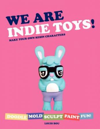 We Are Indie Toys: Make Your Own Resin Characters by Louis Bou