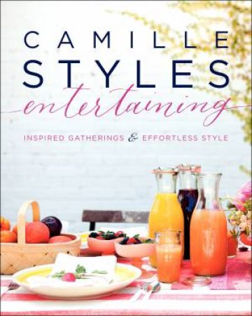 Camille Styles Entertaining: Inspired Gatherings and Effortless Style by Camille Styles