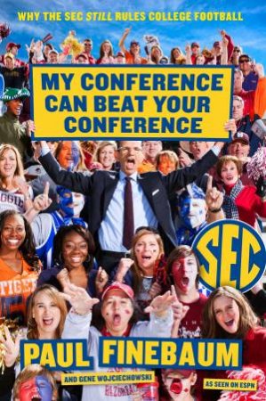 My Conference Can Beat Your Conference: Why the SEC Still Rules CollegeFootball by Paul Finebaum