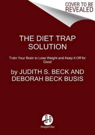 The Diet Trap Solution: Train Your Brain To Lose Weight And Keep It Off For Good by Judith S. Beck & Deborah Beck Busis