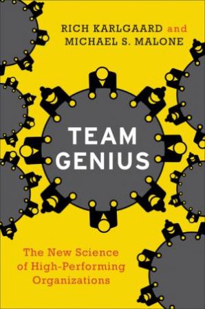 Team Genius: The New Science Of High-performing Organizations by Rich Karlgaard & Michael S. Malone