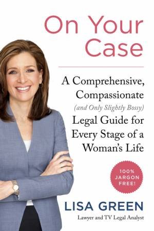 On Your Case: A Comprehensive, Compassionate (and Only Slightly Bossy)Legal Guide for Every Stage of a Woman's Life by Lisa Green
