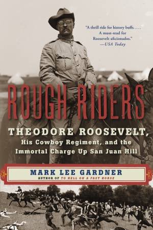 Rough Riders: Theodore Roosevelt, His Cowboy Regiment, And The Immortal Charge Up San Juan Hill by Mark Lee Gardner