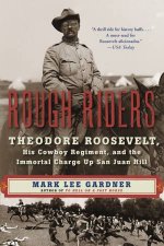 Rough Riders Theodore Roosevelt His Cowboy Regiment And The Immortal Charge Up San Juan Hill