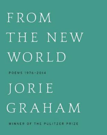 From the New World: Poems 1976-2014 by Jorie Graham