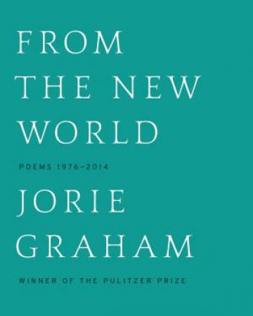 From the New World: Poems 1976-2014 by Jorie Graham