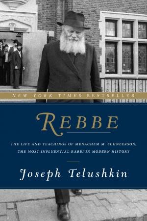 Rebbe: The Life And Teachings Of Menachem M. Schneerson, The Most Influential Rabbi In Modern History by Joseph Telushkin