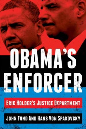 Obama's Enforcer: Eric Holder's Justice Department by John Fund