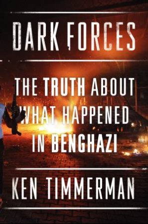 Dark Forces: The Truth About What Happened in Benghazi by Kenneth R Timmerman