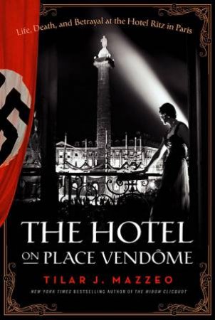 The Hotel on Place Vendome: Life, Death, and Betrayal at The Hotel Ritz in Paris by Tilar J. Mazzeo