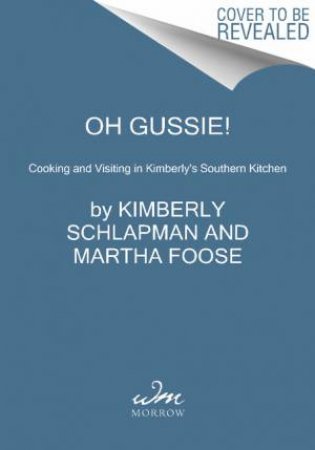 Oh Gussie!: Cooking and Visiting in Kimberly's Southern Kitchen by Kimberly Schlapman