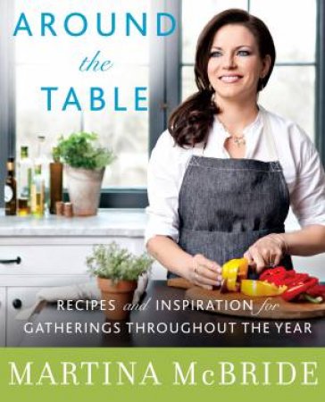 Around the Table: Recipes and Inspiration for Gatherings Throughout theYear by Martina McBride