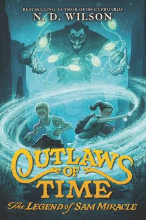 Outlaws Of Time: The Legend Of Sam Miracle by N. D. Wilson