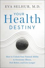 Your Health Destiny  How To Unlock Your Natural Ability To OvercomeIllness Feel Better And Live Longer