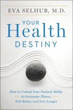Your Health Destiny How To Unlock Your Natural Ability To Overcome Illness Feel Better And Live Longer