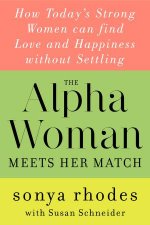 The Alpha Woman Meets Her Match How Todays Strong Women Can Find Love And Happiness Without Settling