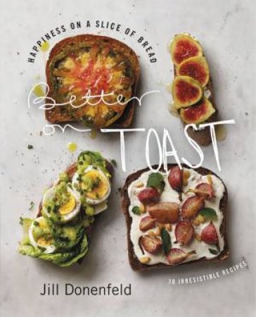 Better on Toast: Full Meals on a Slice of Bread - With a Little Room ForDessert by Jill A. Donenfeld