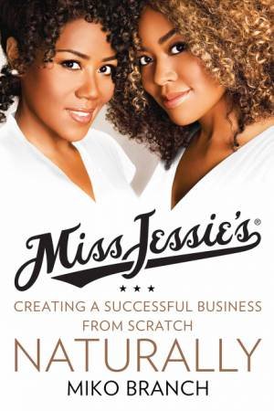 Miss Jessie's: Creating a Successful Business From Scratch--Naturally by Miko Branch & Titi Branch