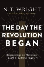 The Day The Revolution Began Reconsidering the Meaning of Jesuss Crucifixion