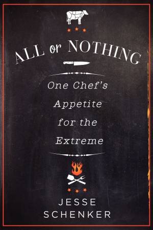 All or Nothing : One Chef's Appetite for the Extreme by Jesse Schenker