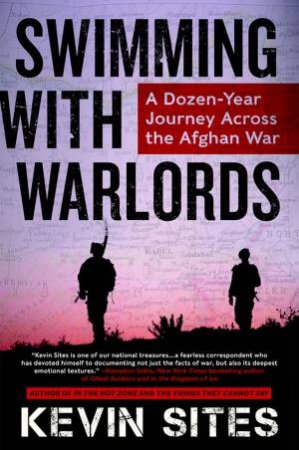 Swimming With Warlords: A Dozen-year Journey Across the Afghan War by Kevin Sites