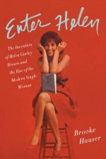Enter Helen The Invention of Helen Gurley Brown and the Rise of theModern Single Woman