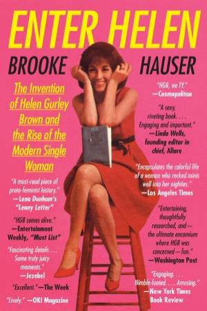 Enter Helen: The Invention Of Helen Gurley Brown And The Rise Of The Modern Single Woman by Brooke Hauser