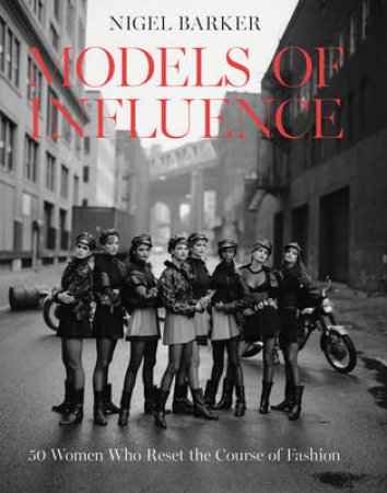 Models of Influence: 50 Women Who Reset the Course of Fashion by Nigel Barker