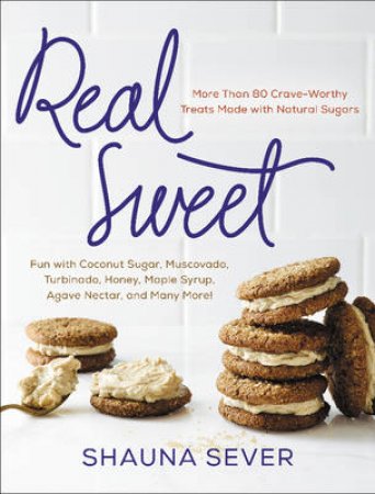 Real Sweet: More Than 80 Crave-Worthy Treats Made With Natural Sugars by Shauna Sever