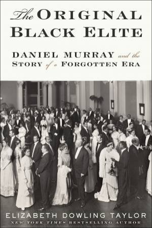The Original Black Elite: Daniel Murray And The Story Of A Forgotten Era by Elizabeth Dowling Taylor