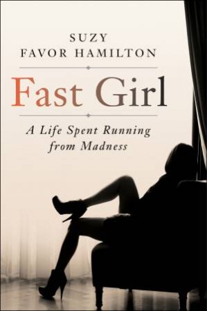 Fast Girl: A Life Spent Running From Madness by Suzy Favor Hamilton