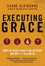 Executing Grace How the Death Penalty Killed Jesus and Why Its KillingUs
