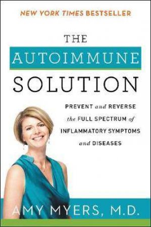 The Autoimmune Solution: Prevent And Reverse The Full Spectrum Of Inflammatory Symptoms And Diseases by Amy Myers