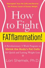 How To Fight FATflammation A Revolutionary 3Week Program To Shrink The Bodys Fat Cells For Quick And Lasting Weight Loss