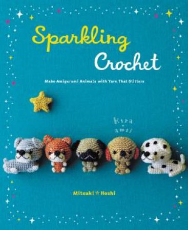 Sparkling Crochet: Make Amigurumi Animals With Yarn That Glitters by Mitsuki Hoshi