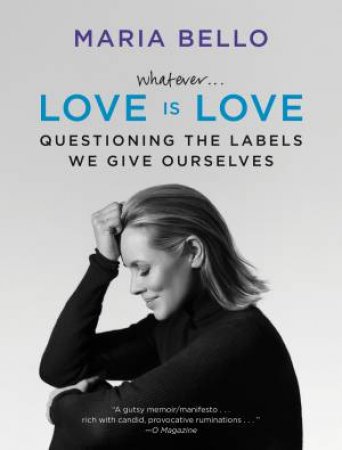 Whatever...Love Is Love: Questioning The Labels We Give Ourselves by Maria Bello