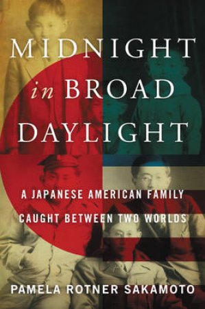 Midnight In Broad Daylight: A Japanese American Family Caught BetweenTwo Worlds by Pamela Rotner Sakamoto