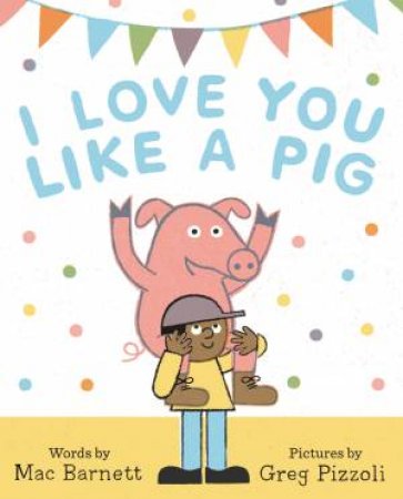 I Love You Like A Pig by Mac Barnett & Greg Pizzoli